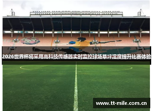 2026世界杯将采用高科技传感器实时监控球场草坪湿度提升比赛体验 2026世界杯将采用高科技传感器实时监控球场草坪湿度提升比赛体验