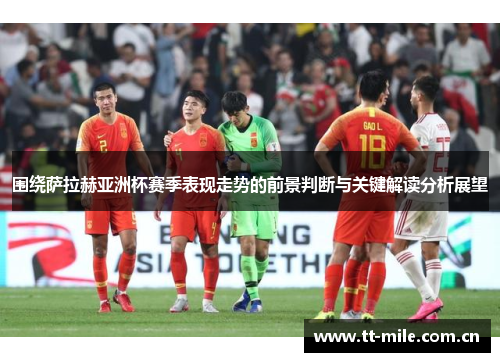 围绕萨拉赫亚洲杯赛季表现走势的前景判断与关键解读分析展望 围绕萨拉赫亚洲杯赛季表现走势的前景判断与关键解读分析展望