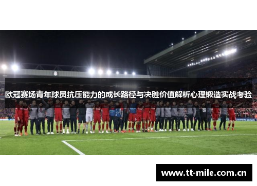 欧冠赛场青年球员抗压能力的成长路径与决胜价值解析心理锻造实战考验 欧冠赛场青年球员抗压能力的成长路径与决胜价值解析心理锻造实战考验